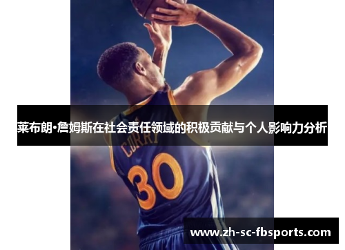 莱布朗·詹姆斯在社会责任领域的积极贡献与个人影响力分析