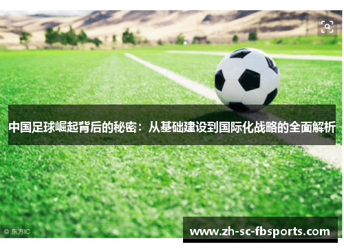 中国足球崛起背后的秘密：从基础建设到国际化战略的全面解析