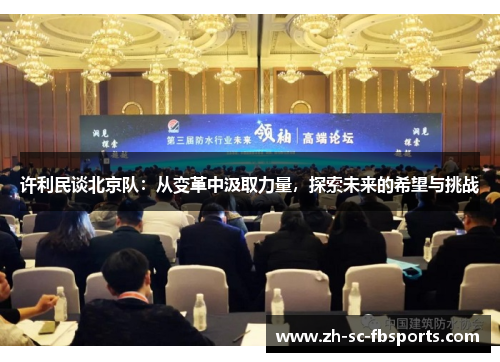 许利民谈北京队:从变革中汲取力量,探索未来的希望与挑战 许利民谈北京队:从变革中汲取力量,探索未来的希望与挑战