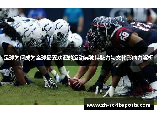 足球为何成为全球最受欢迎的运动其独特魅力与文化影响力解析 足球为何成为全球最受欢迎的运动其独特魅力与文化影响力解析