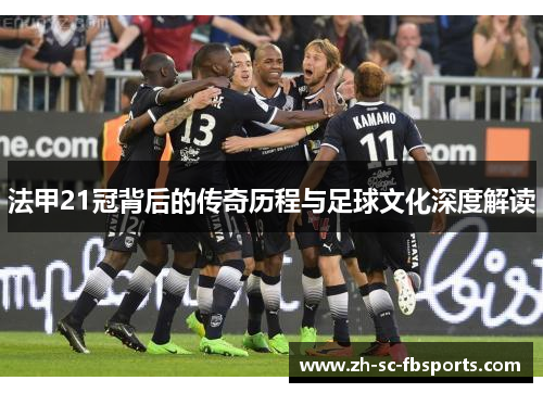 法甲21冠背后的传奇历程与足球文化深度解读 法甲21冠背后的传奇历程与足球文化深度解读