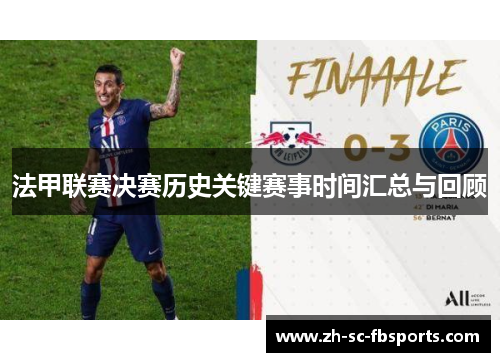 法甲联赛决赛历史关键赛事时间汇总与回顾