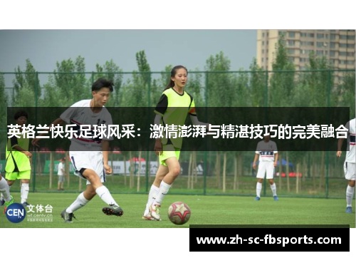英格兰快乐足球风采：激情澎湃与精湛技巧的完美融合