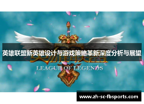 英雄联盟新英雄设计与游戏策略革新深度分析与展望