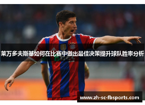 莱万多夫斯基如何在比赛中做出最佳决策提升球队胜率分析 莱万多夫斯基如何在比赛中做出最佳决策提升球队胜率分析