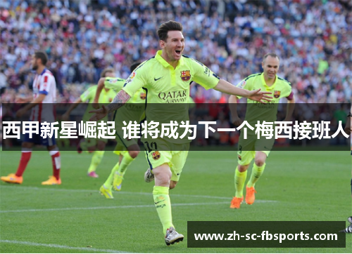 西甲新星崛起 谁将成为下一个梅西接班人 西甲新星崛起 谁将成为下一个梅西接班人