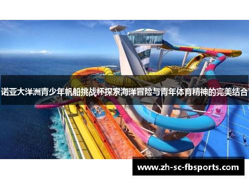 诺亚大洋洲青少年帆船挑战杯探索海洋冒险与青年体育精神的完美结合 诺亚大洋洲青少年帆船挑战杯探索海洋冒险与青年体育精神的完美结合