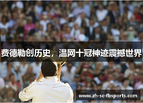 费德勒创历史，温网十冠神迹震撼世界