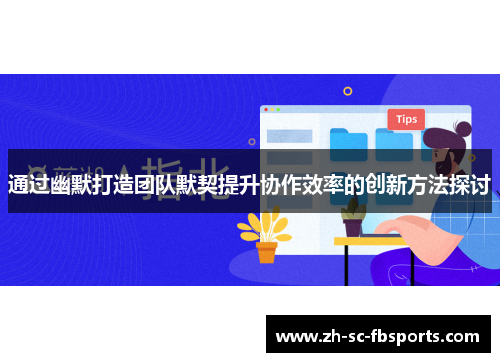 通过幽默打造团队默契提升协作效率的创新方法探讨 通过幽默打造团队默契提升协作效率的创新方法探讨