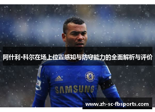 阿什利·科尔在场上位置感知与防守能力的全面解析与评价 阿什利·科尔在场上位置感知与防守能力的全面解析与评价