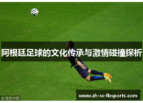 阿根廷足球的文化传承与激情碰撞探析