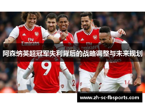 阿森纳英超冠军失利背后的战略调整与未来规划