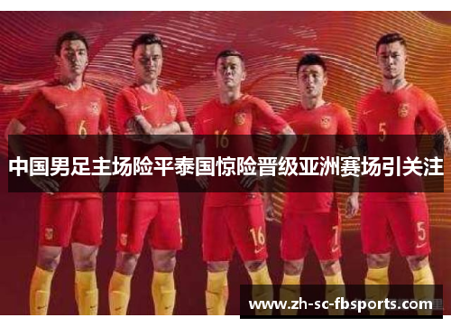 中国男足主场险平泰国惊险晋级亚洲赛场引关注 中国男足主场险平泰国惊险晋级亚洲赛场引关注