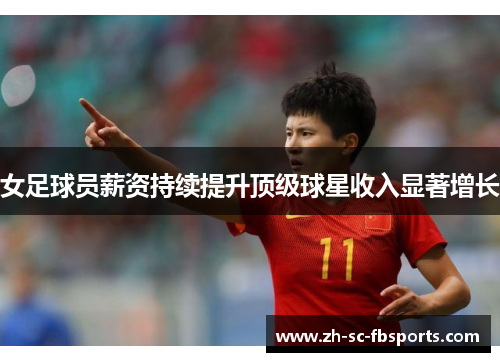 女足球员薪资持续提升顶级球星收入显著增长