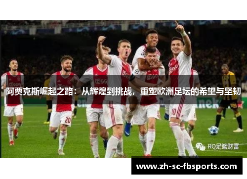 阿贾克斯崛起之路：从辉煌到挑战，重塑欧洲足坛的希望与坚韧