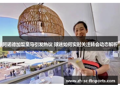 阿诺德加盟皇马引发热议 球迷如何实时关注转会动态解析