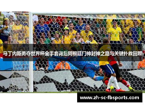 马丁内斯勇夺世界杯金手套背后阿根廷门神封神之路与关键扑救回顾