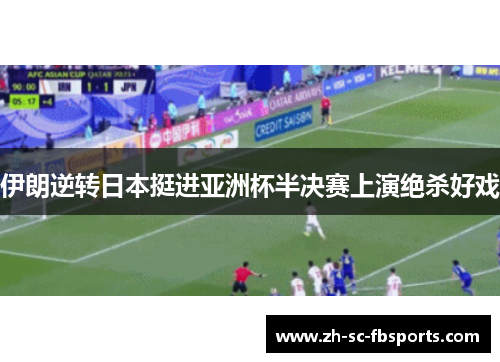 伊朗逆转日本挺进亚洲杯半决赛上演绝杀好戏 伊朗逆转日本挺进亚洲杯半决赛上演绝杀好戏