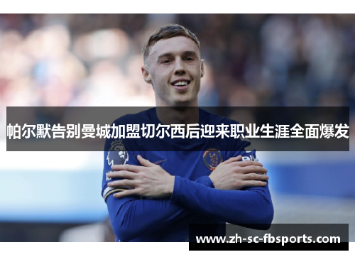帕尔默告别曼城加盟切尔西后迎来职业生涯全面爆发 帕尔默告别曼城加盟切尔西后迎来职业生涯全面爆发