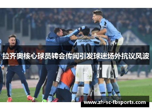 拉齐奥核心球员转会传闻引发球迷场外抗议风波
