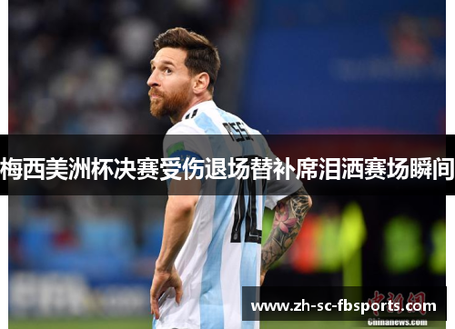 梅西美洲杯决赛受伤退场替补席泪洒赛场瞬间 梅西美洲杯决赛受伤退场替补席泪洒赛场瞬间