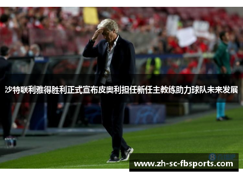 沙特联利雅得胜利正式宣布皮奥利担任新任主教练助力球队未来发展 沙特联利雅得胜利正式宣布皮奥利担任新任主教练助力球队未来发展