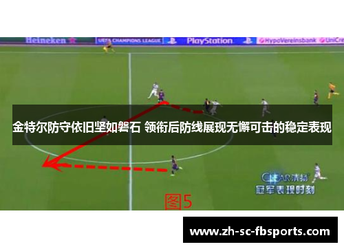 金特尔防守依旧坚如磐石 领衔后防线展现无懈可击的稳定表现